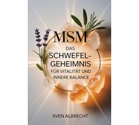 MSM - Das Schwefel-Geheimnis für Vitalität und innere Balance: Ein Ratgeber über Anwendung, Hintergründe und Vorteile von organischem Schwefel - ... im Alltag genutzt (Kraft aus der Natur)