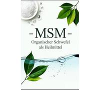 MSM - Organischer Schwefel als Heilmittel: Natürlich gesund mit dem Schwefel-Wundermittel - Das umfassende Handbuch über MSM-Schwefelpulver: Wirkung, Anwendung, Dosierung & Nebenwirkungen