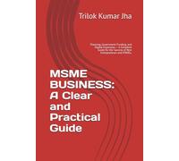 MSME BUSINESS: A Clear and Practical Guide: Planning, Government Funding, and Digital Expansion - A Complete Guide for the Success of New Entrepreneurs and MSMEs.