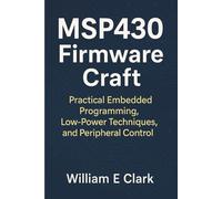 MSP430 Firmware Craft: Practical Embedded Programming, Low-Power Techniques, and Peripheral Control