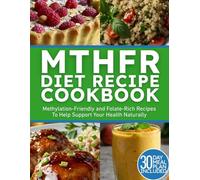 MTHFR Diet Recipe Cookbook: Methylation-Friendly and Folate-Rich Recipes To Hel Support Your Health Naturally