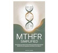 MTHFR SIMPLIFIED: Everything You Need to Know About The Silent Gene Variant Behind Chronic Symptoms and What to Do About It
