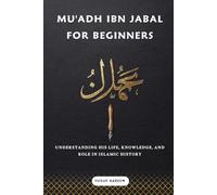 Mu'adh ibn Jabal for Beginners: Understanding His Life, Knowledge, and Role in Islamic History (Islamic Scholars & Companions "For Beginners)