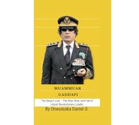 Muammar Gaddafi: The Desert Lion - The Rise, Rule, and Fall of Libya’s Revolutionary Leader