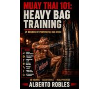 Muay Thai 101: Heavy Bag Training: 50 Structured Rounds for Technique, Power, Combinations, Defense & Conditioning