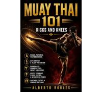 Muay Thai 101: Kicks and Knees: Develop Balance, Timing, Power, Setups, Checks, Combinations, and Safe Practice for Muay Thai's Most Powerful Weapons
