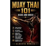 Muay Thai 101¿Kicks and Knees: Develop Balance, Timing, Power, Setups, Checks, Combinations, and Safe Practice for Muay Thai's Most Powerful Weapons
