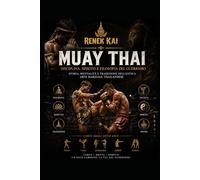 MUAY THAI Disciplina, Spirito e Filosofia del Guerriero: Storia, mentalità e tradizione dell’antica arte marziale thailandese