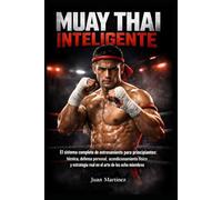 Muay Thai Inteligente: El sistema completo de entrenamiento para principiantes: técnica, defensa personal, acondicionamiento físico y estrategia real en el arte de los ocho miembros