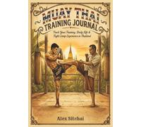 Muay Thai Training Journal: Track Your Training, Progress & Daily Life During Your Muay Thai Experience in Thailand (Muay Thai Thailand Series)