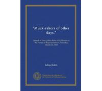"Muck-rakers of other days.": Speech of Hon. Julius Kahn of California in the House of Representatives, Saturday, March 26, 1910