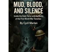 Mud, Blood, and Silence: Inside the Daily Terror and Humanity of the First World War Trenches (Everything World War One - The Great War)