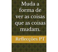 Muda a forma de ver as coisas que as coisas mudam.