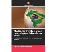 Mudanças institucionais nas relações laborais no Brasil: A política social de Lula da Silva numa comparação histórica