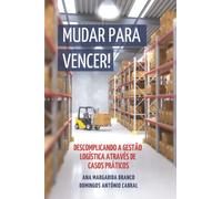 Mudar Para Vencer!: Descomplicando a Gestão Logística Através de Casos Práticos