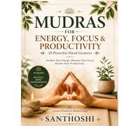 Mudras for Energy, Focus & Productivity: 30 Powerful Hand Gestures to Boost Mental Clarity, Sharpen Concentration, Increase Energy, Reduce Stress, and ... Naturally (The Everyday Mudras Series)