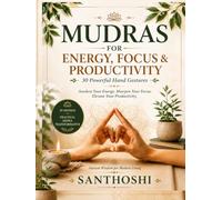 Mudras for Energy, Focus & Productivity: 30 Powerful Hand Gestures to Boost Mental Clarity, Sharpen Concentration, Increase Energy, Reduce Stress, and ... Naturally (The Everyday Mudras Series)