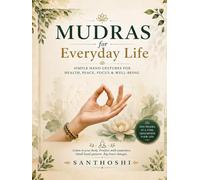 MUDRAS FOR EVERYDAY LIFE: Simple Hand Gestures for Health, Peace, Focus & Well-Being (The Art Of Yoga)