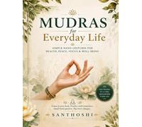MUDRAS FOR EVERYDAY LIFE: Simple Hand Gestures for Health, Peace, Focus & Well-Being (The Everyday Mudras Series)