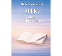 Müde, aber nicht verloren: Ein Reflexionsjournal für mehr Klarheit, Selbstreflexion und den Weg zurück zu dir selbst