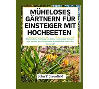 MÜHELOSES GÄRTNERN FÜR EINSTEIGER MIT HOCHBEETEN: Eine einfache Anleitung zum Anbau von Gemüse, Kräutern und Blumen überall (deckt den theoretischen Aspekt des Gartens ab)
