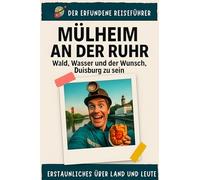 Mülheim an der Ruhr: Wald, Wasser und der Wunsch, Duisburg zu sein. Der erfundene Reiseführer