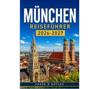 MÜNCHEN REISEFÜHRER 2026-2027: Entdecken Sie die bayerische Kultur, die Bierhallen und die alpinen Tagesausflüge mit Zuversicht