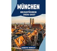 MÜNCHEN REISEFÜHRER 2026-2027: Museen, Märkte und alpine Ausflüge jenseits des Oktoberfests