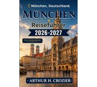 München Reiseführer 2026-2027: Was Sie unternehmen können, wo Sie übernachten und wie Sie jeden Tag planen - Altstadt, Biergärten, Museen, Schlossbesuche, Feste, Tagesausflüge und Budgetplanung