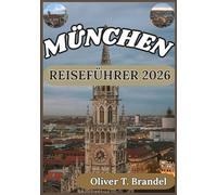MÜNCHEN REISEFÜHRER 2026: Von historischen Palästen zu modernen Straßen: Eine immersive Reise durch Münchens Herz und Seele (Oliver T. Brandels Welt navigations führer)