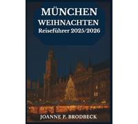 MÜNCHEN WEIHNACHTEN Reiseführer 2025/2026: Ihr Reiseführer zur Entdeckung der zauberhaften Münchner Weihnachtsmärkte, festlicher Speisen, Winterspaziergänge und bayerischen Weihnachtsabenteuer