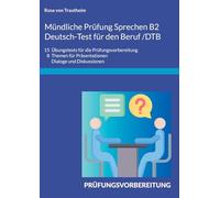 Mündliche Prüfung Sprechen B2 Deutsch-Test für den Beruf /DTB: 15 Übungstests für die Prüfungsvorbereitung/ 8 Themen für Präsentationen, Dialoge und Diskussionen