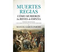 Muertes regias. Cómo murieron los reyes de España: Extrañas circunstancias y los cambios decisivos que esas muertes originaron (Historia)