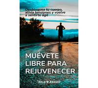 Muévete libre para rejuvenecer: Desbloquea tu cuerpo, alivia tensiones y vuelve a sentirte ágil