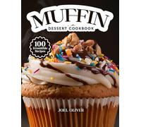MUFFIN DESSERT COOKBOOK: Mouthwatering Muffin Recipes: From Bakery-Style Classics to Creative Dessert Twists-Moist, Flavor-Packed Bakes for Every ... and Occasion (DESSERTS COOKBOOK FOR EVERYONE)