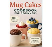 Mug Cakes Cookbook for beginners: Quick, Single-Serve Desserts Made in Minutes - Easy Recipes for Every Craving