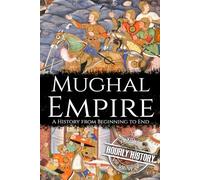 Mughal Empire: A History from Beginning to End (History of India)