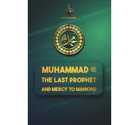 Muhammad ﷺ: The Last Prophet and Mercy to Mankind: A Heartfelt Journey Through His Life, Legacy, and Light