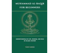 Muhammad al-Baqir for Beginners: Understanding His Life, Wisdom, and Role in Islamic History (Islamic Scholars & Companions "For Beginners)