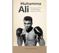 Muhammad Ali: Life, Legacy, and the Greatest Boxing Champion in History
