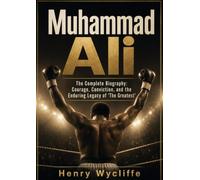 Muhammad Ali: The Complete Biography: Courage, Conviction, and the Enduring Legacy of 'The Greatest'