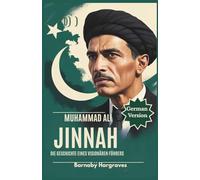 Muhammad AliJinnah: Der Mann, der Pakistan prägte: Von politischen Kämpfen zur Gründung einer Nation, die die Welt veränderte