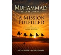 Muhammad, Peace Be Upon Him - A Mission Fulfilled: A Novelized Biography of the Last Prophet