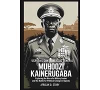 Muhoozi Kainerugaba: Uganda's Controversial General: Exploring the Rise of a Military Leader and the Battle for Political Change in Uganda.