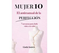MUJER 10 El Antimanual de la Perfección: 7 semanas para fortalecer tu autoestima, recuperar tu amor propio y dejar de buscar aprobación como mujer (Poder y Seducción)