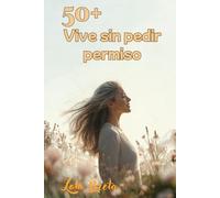 Mujer 50+: Vive sin pedir permiso: Dejar de complacer, empezar a decidir… y no pedir perdón por ello. (Trilogia Mujer 50+)