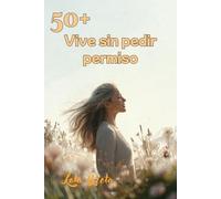 Mujer 50+: Vive sin pedir permiso: Dejar de complacer, empezar a decidir… y no pedir perdón por ello. (Trilogia Mujer 50+)