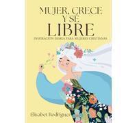 Mujer, crece y sé libre.: Inspiración diaria para mujeres cristianas