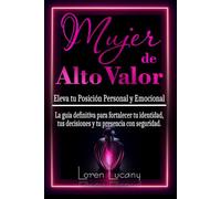 Mujer de Alto Valor: Eleva Tu Posición Personal y Emocional: La guía definitiva para fortalecer tu identidad, tus decisiones y tu presencia con seguridad.