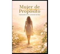 Mujer de Propósito.: Caminando en la Voluntad de Dios.